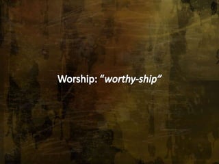 Worship: “worthy-ship” 