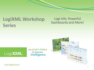 LogiXML Workshop Series ,[object Object],Logi Info: Powerful Dashboards and More!,[object Object],1,[object Object]