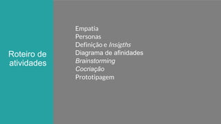 34P a g e
Roteiro de
atividades
Empatia
Personas
Definição e Insigths
Diagrama de afinidades
Brainstorming
Cocriação
Prototipagem
 