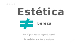 7P a g e
beleza
Vem do grego aisthesis e significa perceber
Percepção tem a ver com os sentidos...
 