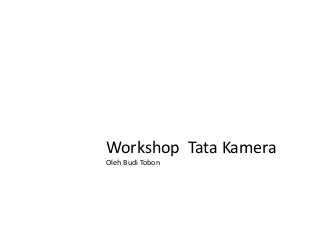 Workshop Tata Kamera
Oleh Budi Tobon
 