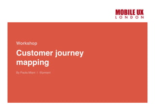Customer journey
mapping
Workshop
By Paola Miani | @pmiani
 