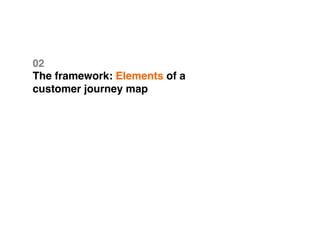 02 
The framework: Elements of a
customer journey map
 