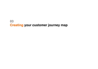 03 
Creating your customer journey map
 
