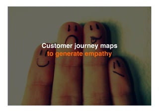 Customer journey maps
to generate empathy
 