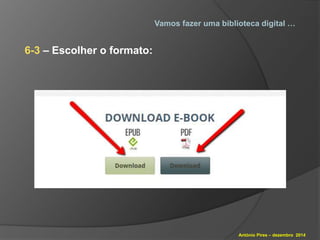 Vamos fazer uma biblioteca digital … 
António Pires – dezembro 2014 
6-3 – Escolher o formato: 
 