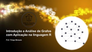 Prof. Thiago Marques
Introdução a Análise de Grafos
com Aplicação na linguagem R
 