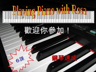 歡迎你參加！ 鋼琴速成 Playing Piano with Rosa 6 課 