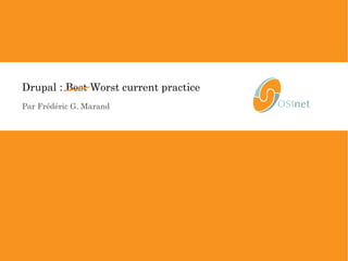 Drupal : Best Worst current practice 
Par Frédéric G. Marand 
1/66 • Drupal : worst current practice • © OSInet 
 