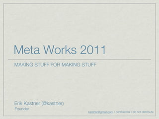 Meta Works 2011
MAKING STUFF FOR MAKING STUFF




Erik Kastner (@kastner)
Founder
                          kastner@gmail.com / confidential / do not distribute
 