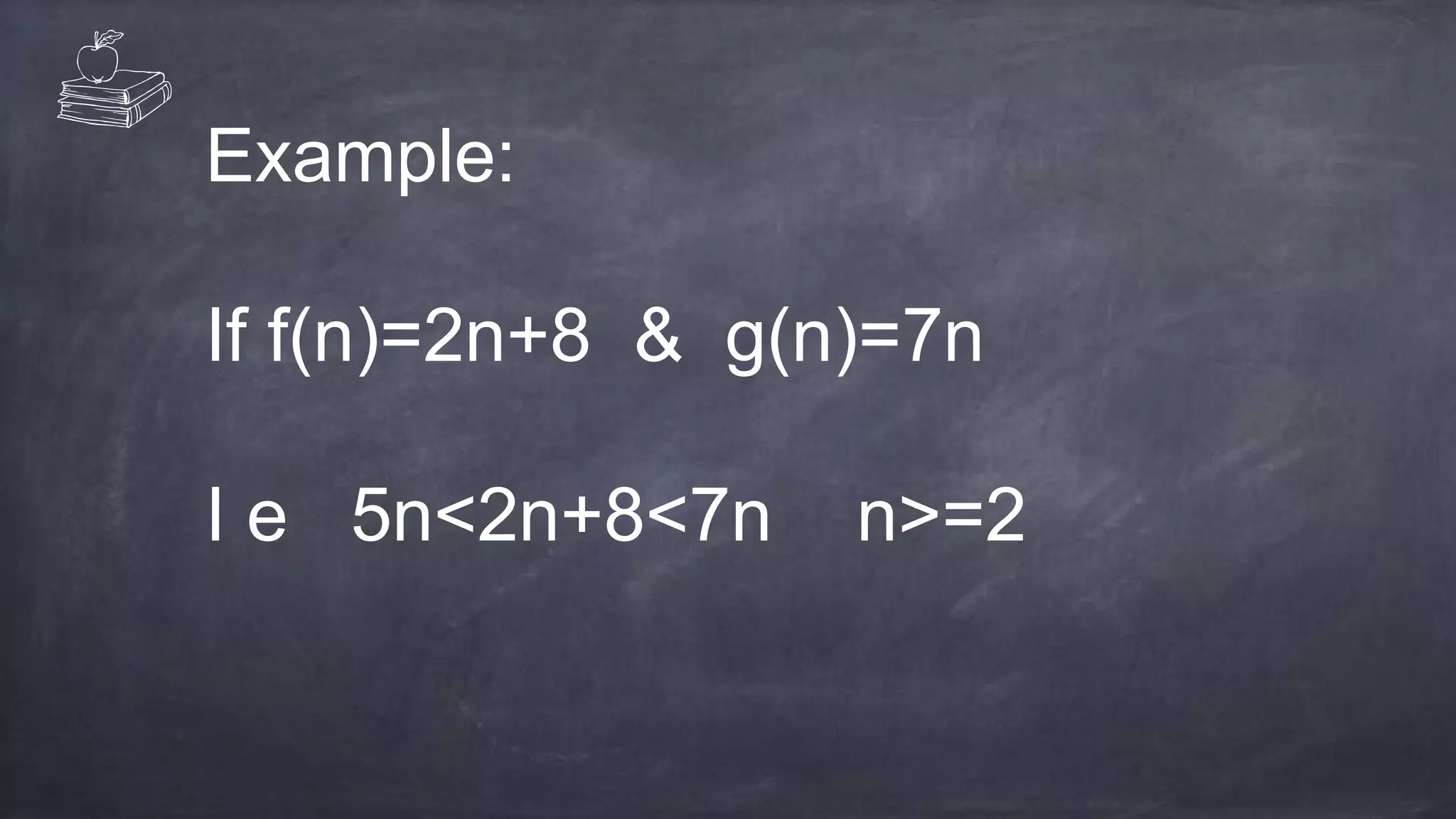 Example:
If f(n)=2n+8 & g(n)=7n
I e 5n<2n+8<7n n>=2