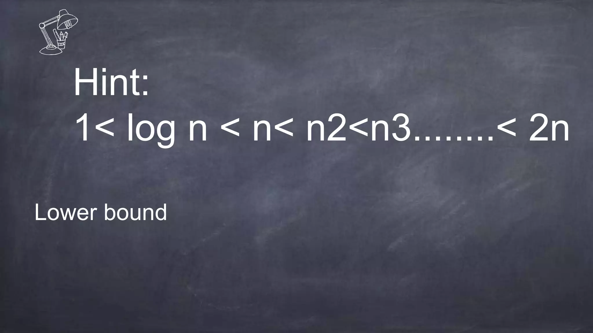 Hint:
1< log n < n< n2<n3........< 2n
Lower bound