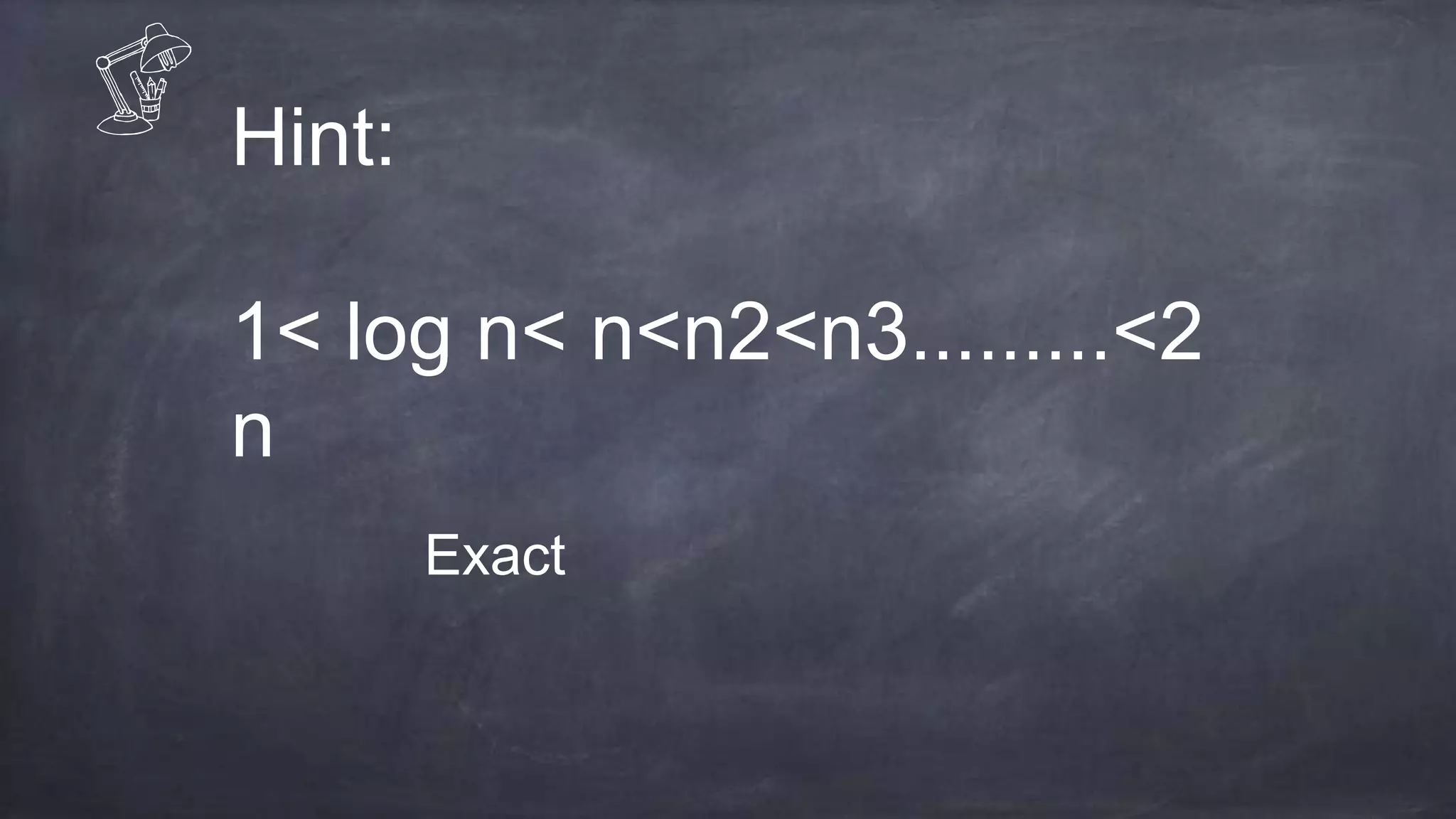 Hint:
1< log n< n<n2<n3.........<2
n
Exact