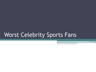 Worst Celebrity Sports Fans
 