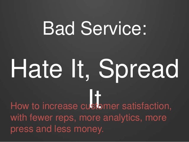 Bad Service:
Hate It, Spread
ItHow to increase customer satisfaction,
with fewer reps, more analytics, more
press and less...