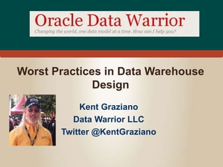 Worst Practices in Data Warehouse 
Design 
Kent Graziano 
Data Warrior LLC 
Twitter @KentGraziano 
 
