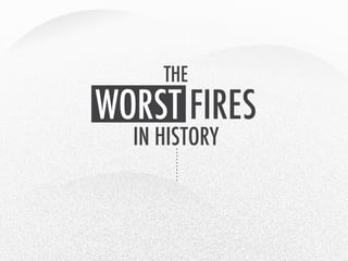 THE
IN HISTORY
WORST FIRES
 