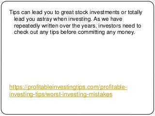 https://profitableinvestingtips.com/profitable-
investing-tips/worst-investing-mistakes
Tips can lead you to great stock i...