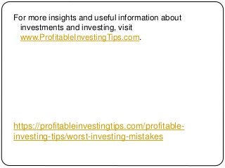 https://profitableinvestingtips.com/profitable-
investing-tips/worst-investing-mistakes
For more insights and useful infor...