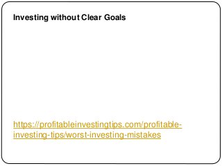 https://profitableinvestingtips.com/profitable-
investing-tips/worst-investing-mistakes
Investing without Clear Goals
 