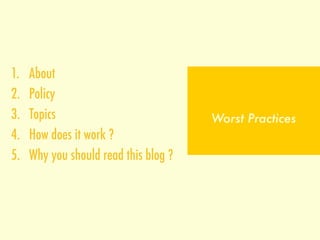 1.    About
2.    Policy
3.    Topics
4.    How does it work ?
5.    Why you should read this blog ?
 