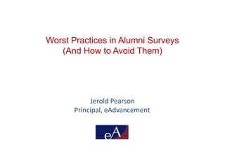 Worst Practices in Alumni Surveys
(And How to Avoid Them)
Jerold Pearson
Principal, eAdvancement
 