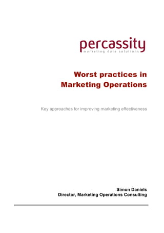 Worst practices in
         Marketing Operations


Key approaches for improving marketing effectiveness




                                    Simon Daniels
        Director, Marketing Operations Consulting
 