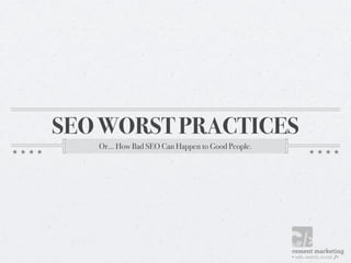 SEO WORST PRACTICES
   Or... How Bad SEO Can Happen to Good People.
 