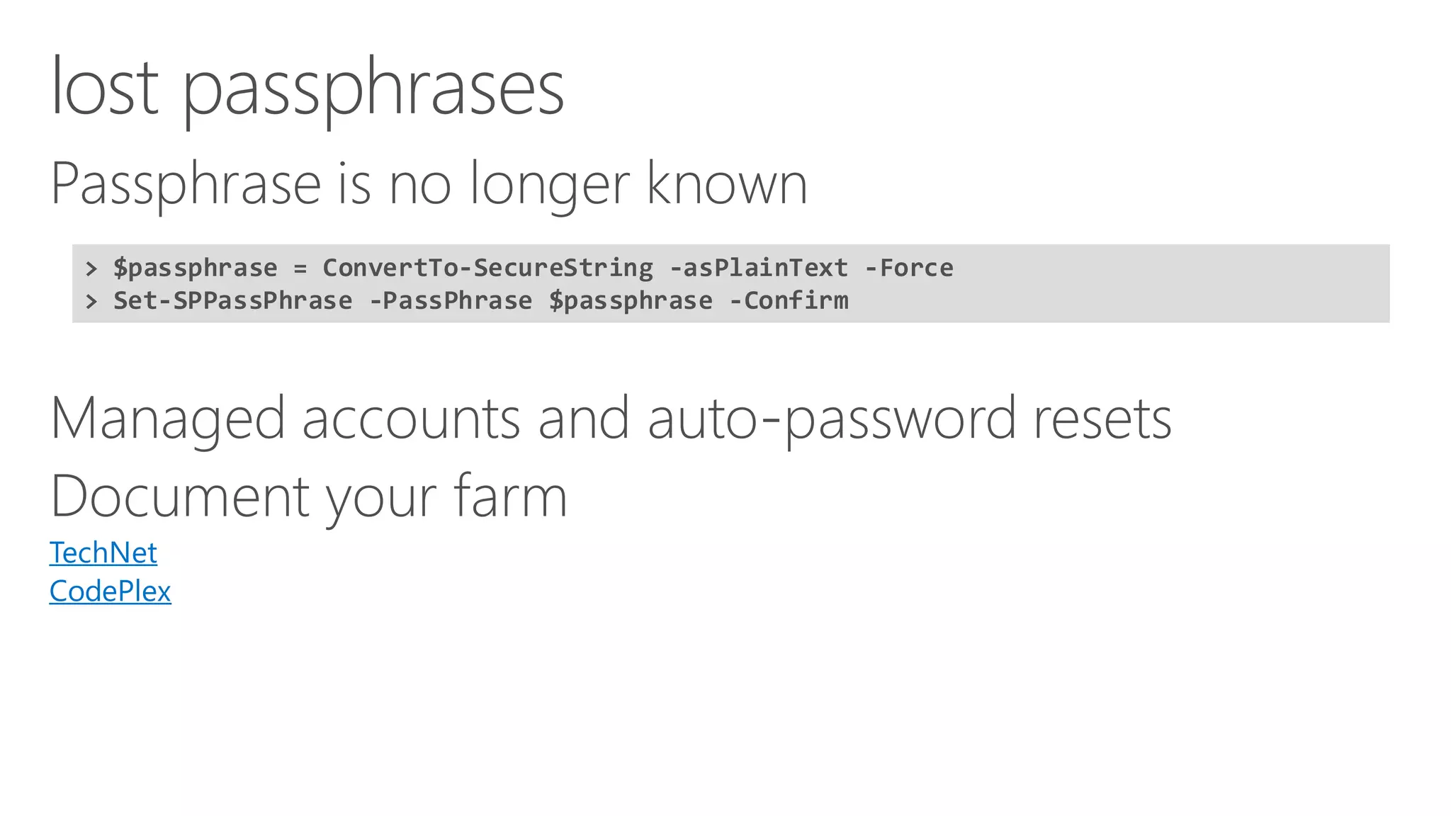 TechNet 
CodePlex 
> $passphrase= ConvertTo-SecureString-asPlainText-Force 
> Set-SPPassPhrase-PassPhrase$passphrase-Confirm  