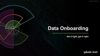 © 2019 SPLUNK INC.
Data Onboarding
Get it tight, get it right
 