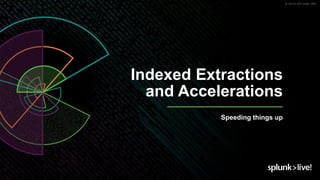 © 2019 SPLUNK INC.
Indexed Extractions
and Accelerations
Speeding things up
 