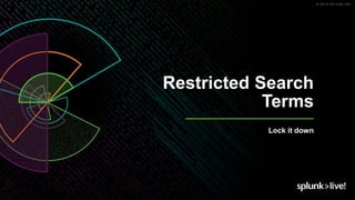© 2019 SPLUNK INC.
Restricted Search
Terms
Lock it down
 