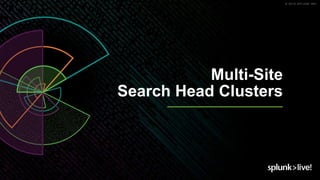 © 2019 SPLUNK INC.
Multi-Site
Search Head Clusters
 