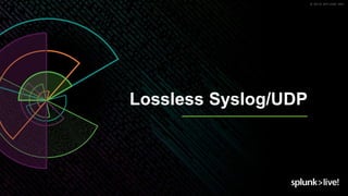 © 2019 SPLUNK INC.
Lossless Syslog/UDP
 