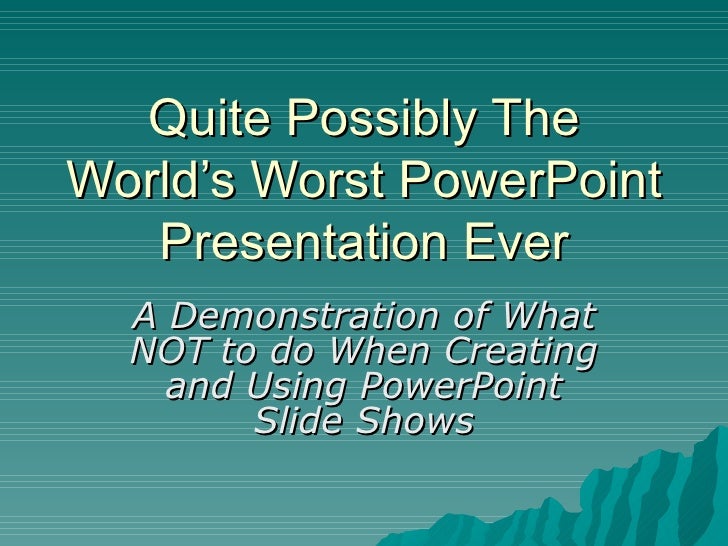 Quite Possibly TheWorld’s Worst PowerPoint   Presentation Ever  A Demonstration of What  NOT to do When Creating    and Us...