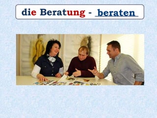 die Beratung - _________beraten
 