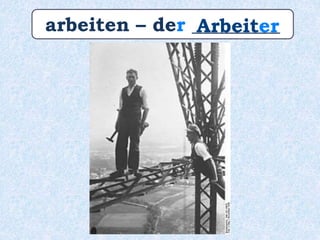 arbeiten – der _________Arbeiter
 