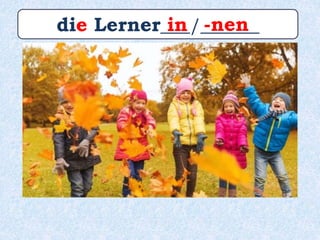 die Lerner___/______in -nen
 