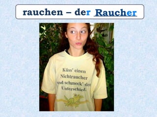 rauchen – der _________Raucher
 