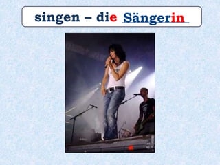 singen – die __________Sängerin
 