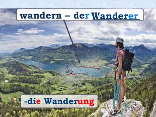 wandern – der __________Wanderer
-die Wanderung
 
