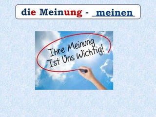 die Meinung - _________meinen
 