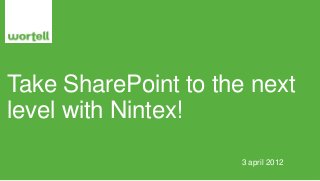 Take SharePoint to the next
level with Nintex!
                     3 april 2012
 