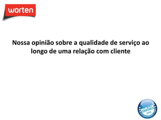 Nossa opinião sobre a qualidade de serviço ao
      longo de uma relação com cliente
 
