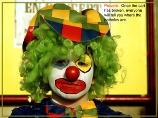 Proverb: Once the cart
has broken, everyone
will tell you where the
potholes are.
 