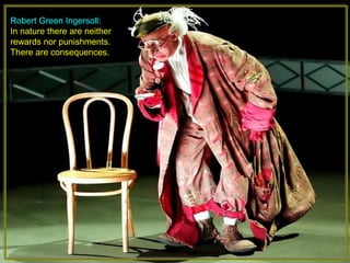 Robert Green Ingersoll:
In nature there are neither
rewards nor punishments.
There are consequences.
 
