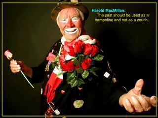Harold MacMillan:
The past should be used as a
trampoline and not as a couch.
 