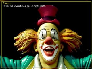 Proverb:
If you fall seven times, get up eight times.
 