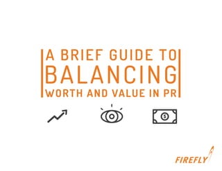 $
WORTH AND VALUE IN PR
A BRIEF GUIDE TO
BALANCING
 