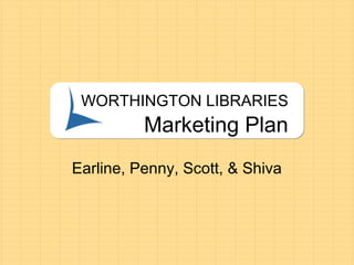 WORTHINGTON LIBRARIES
Marketing Plan
Earline, Penny, Scott, & Shiva
 